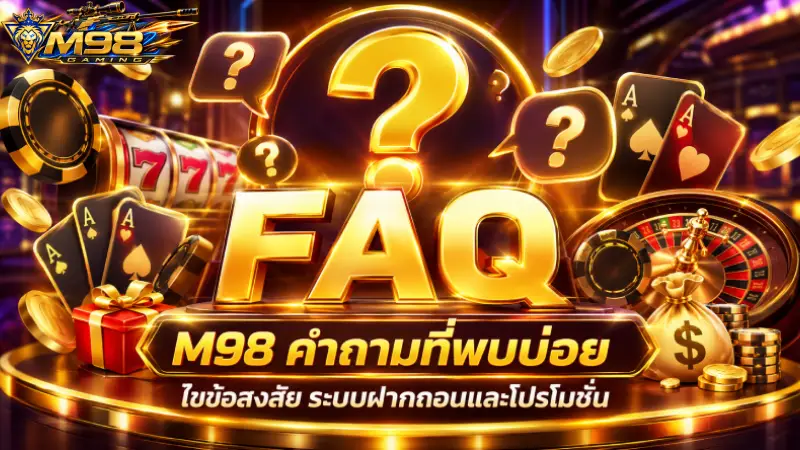 FAQ M98 คำถามที่พบบ่อย ไขข้อสงสัย ระบบฝากถอนและโปรโมชั่น
