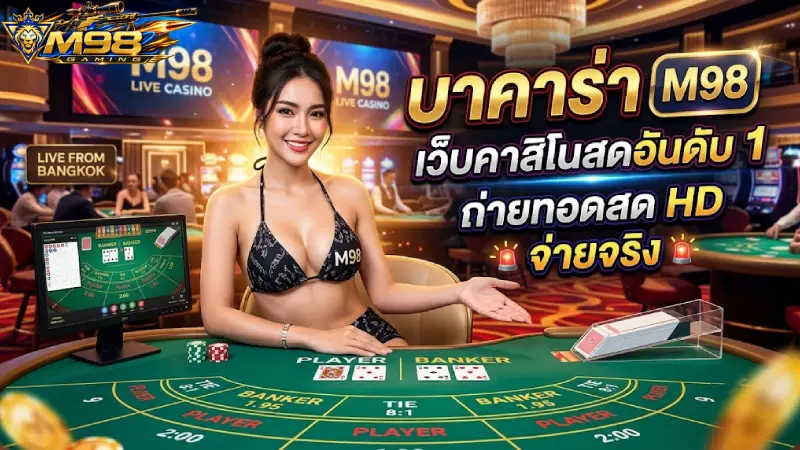 บาคาร่า M98 เว็บคาสิโนสดอันดับ 1 ถ่ายทอดสด HD จ่ายจริง